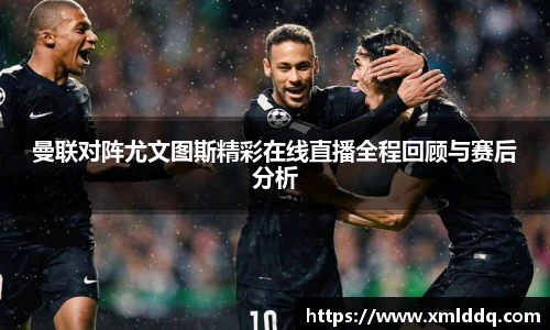 谈球吧曼联对阵尤文图斯精彩在线直播全程回顾与赛后分析